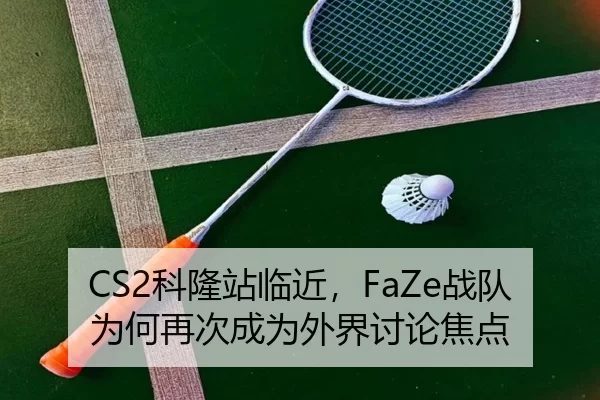 CS2科隆站临近，FaZe战队为何再次成为外界讨论焦点